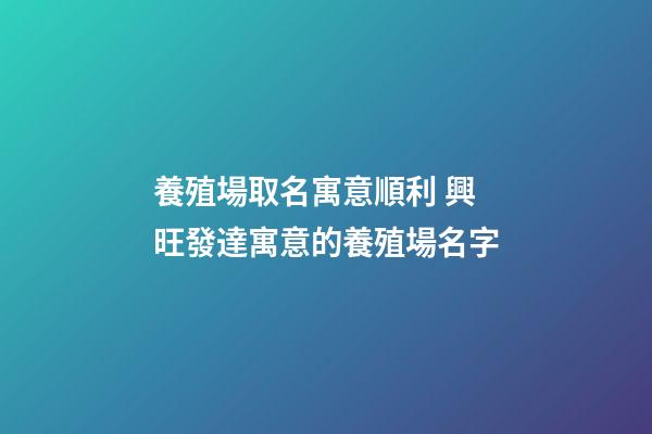 養殖場取名寓意順利 興旺發達寓意的養殖場名字